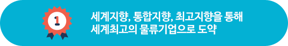 세계지향,통합지향,최고지향을 통해 세계최고의 물류기업으로 도약